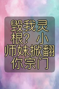毁我灵根？小师妹掀翻你宗门封面