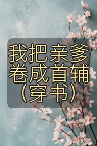 我把亲爹卷成首辅（穿书）封面